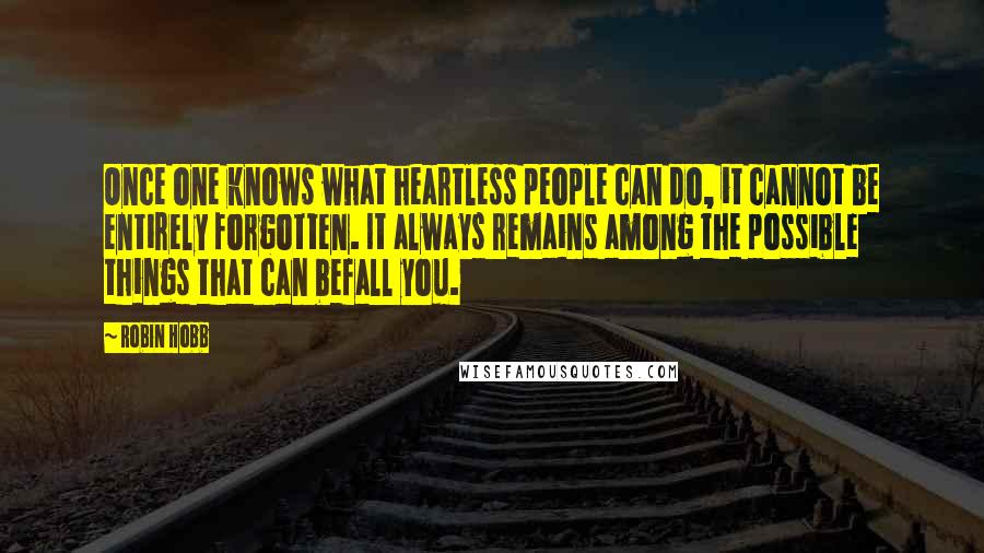 Robin Hobb Quotes: Once one knows what heartless people can do, it cannot be entirely forgotten. It always remains among the possible things that can befall you.