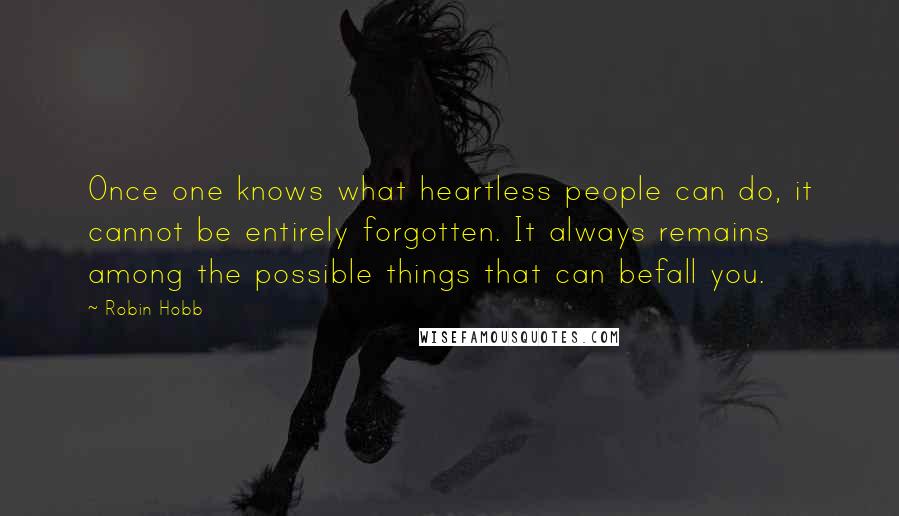 Robin Hobb Quotes: Once one knows what heartless people can do, it cannot be entirely forgotten. It always remains among the possible things that can befall you.