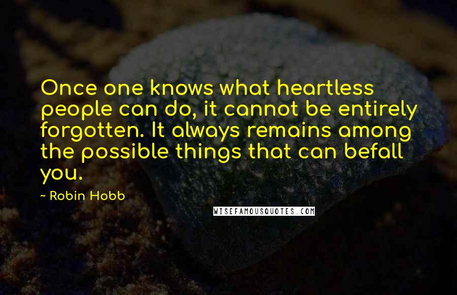 Robin Hobb Quotes: Once one knows what heartless people can do, it cannot be entirely forgotten. It always remains among the possible things that can befall you.