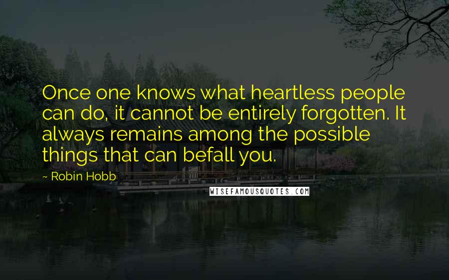 Robin Hobb Quotes: Once one knows what heartless people can do, it cannot be entirely forgotten. It always remains among the possible things that can befall you.