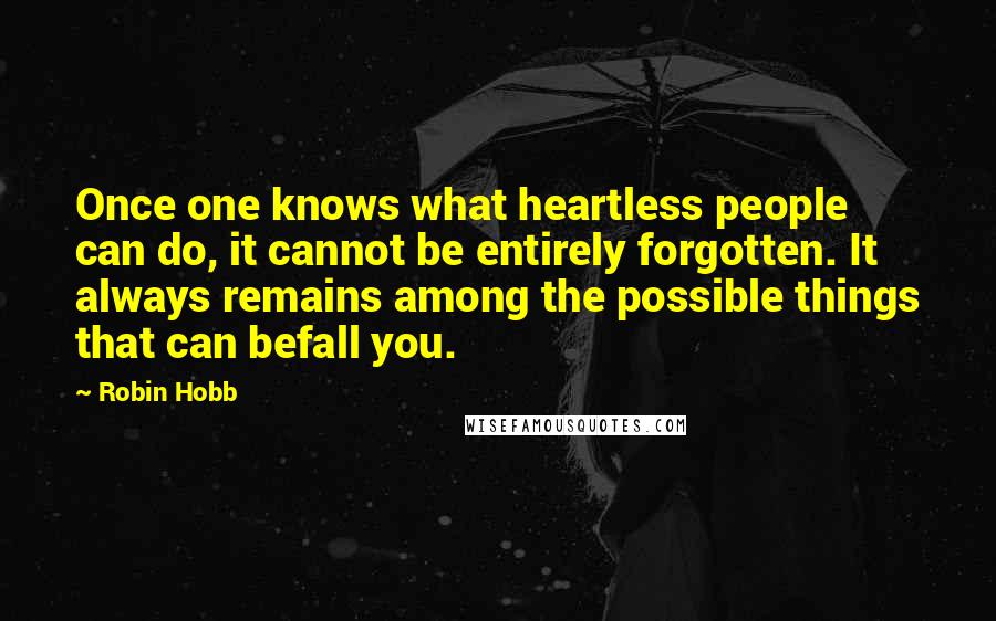 Robin Hobb Quotes: Once one knows what heartless people can do, it cannot be entirely forgotten. It always remains among the possible things that can befall you.