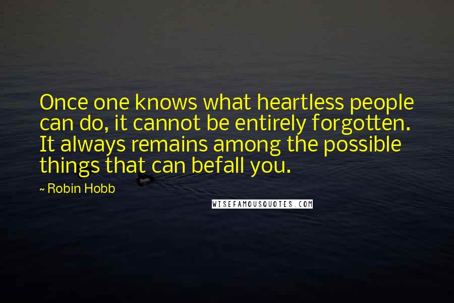 Robin Hobb Quotes: Once one knows what heartless people can do, it cannot be entirely forgotten. It always remains among the possible things that can befall you.