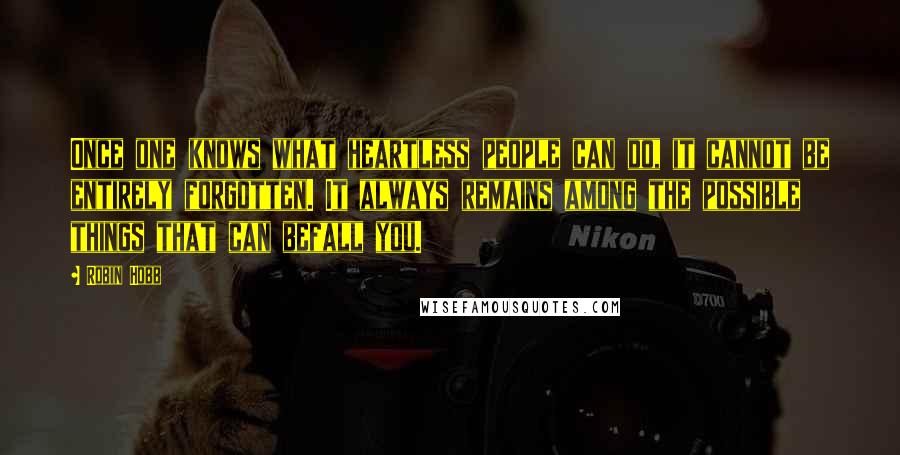 Robin Hobb Quotes: Once one knows what heartless people can do, it cannot be entirely forgotten. It always remains among the possible things that can befall you.