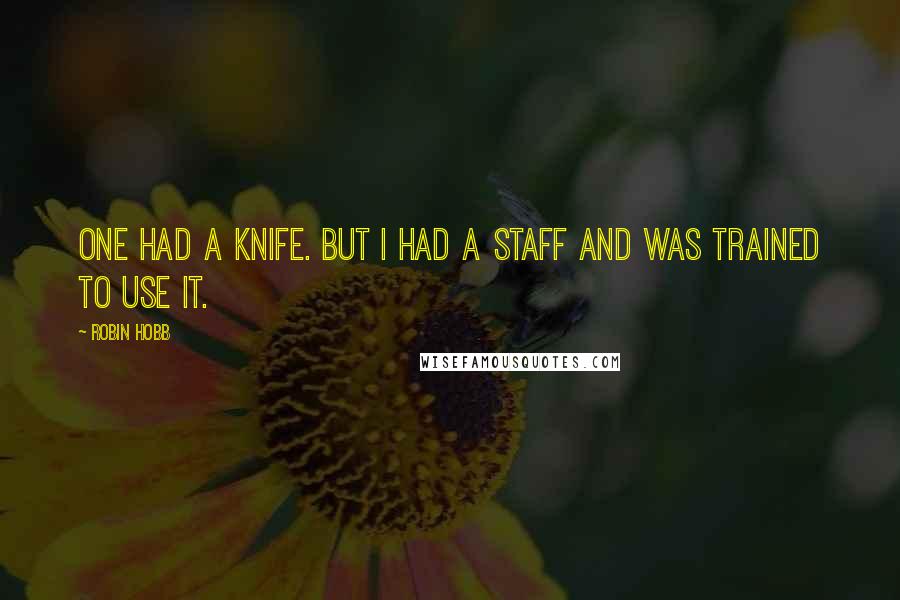 Robin Hobb Quotes: One had a knife. But I had a staff and was trained to use it.