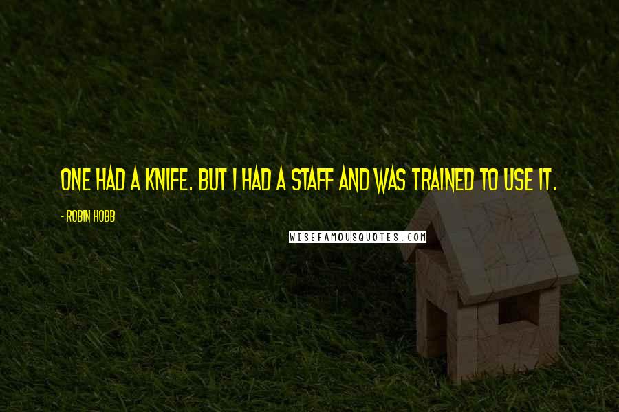 Robin Hobb Quotes: One had a knife. But I had a staff and was trained to use it.