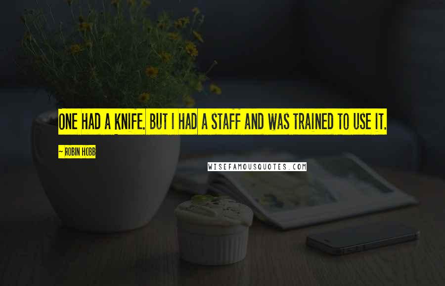 Robin Hobb Quotes: One had a knife. But I had a staff and was trained to use it.