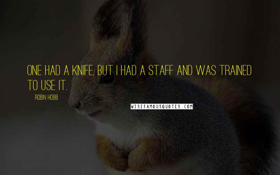 Robin Hobb Quotes: One had a knife. But I had a staff and was trained to use it.