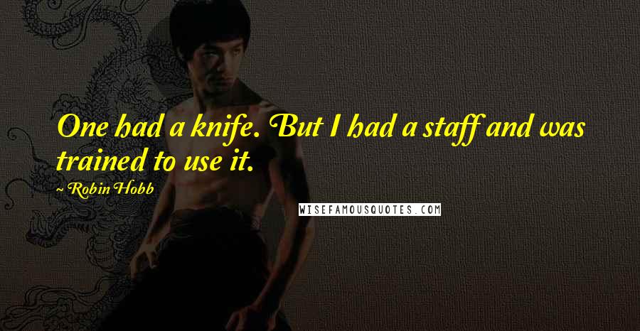 Robin Hobb Quotes: One had a knife. But I had a staff and was trained to use it.