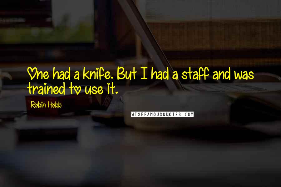 Robin Hobb Quotes: One had a knife. But I had a staff and was trained to use it.