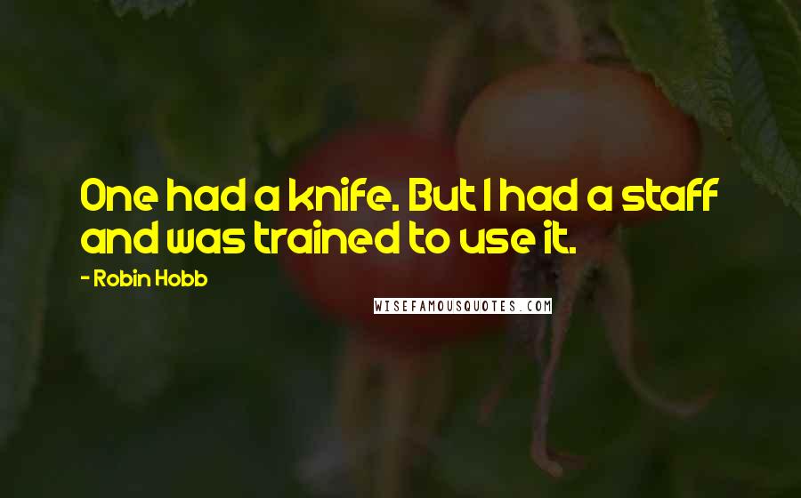 Robin Hobb Quotes: One had a knife. But I had a staff and was trained to use it.