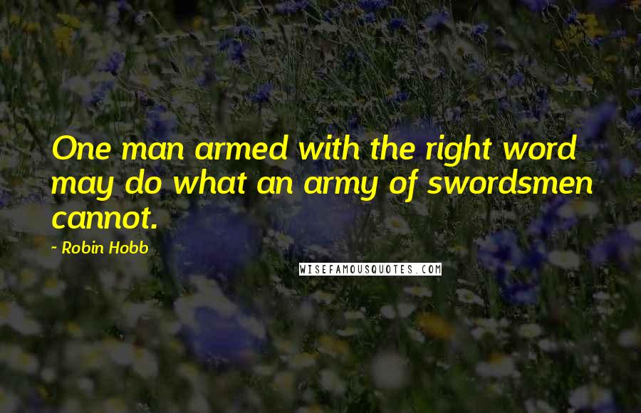 Robin Hobb Quotes: One man armed with the right word may do what an army of swordsmen cannot.