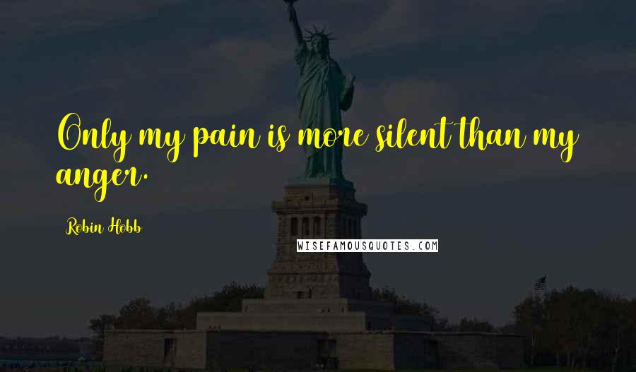 Robin Hobb Quotes: Only my pain is more silent than my anger.