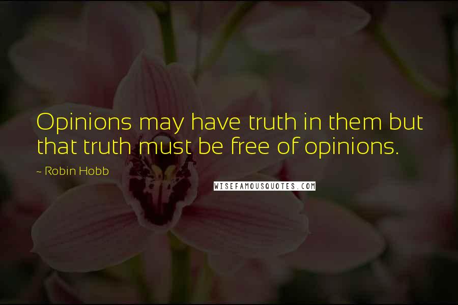 Robin Hobb Quotes: Opinions may have truth in them but that truth must be free of opinions.
