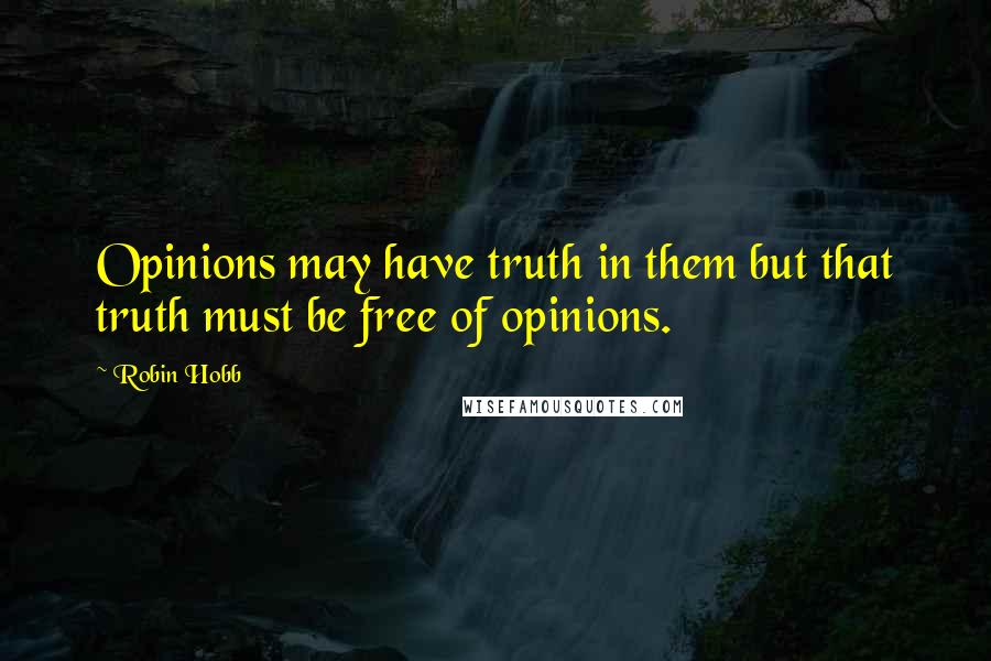 Robin Hobb Quotes: Opinions may have truth in them but that truth must be free of opinions.