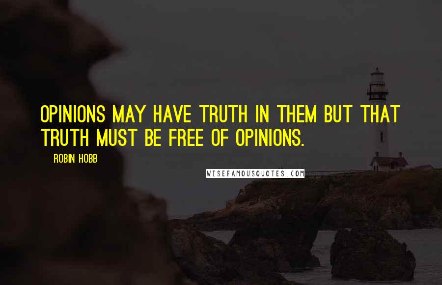 Robin Hobb Quotes: Opinions may have truth in them but that truth must be free of opinions.