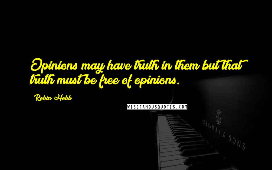 Robin Hobb Quotes: Opinions may have truth in them but that truth must be free of opinions.