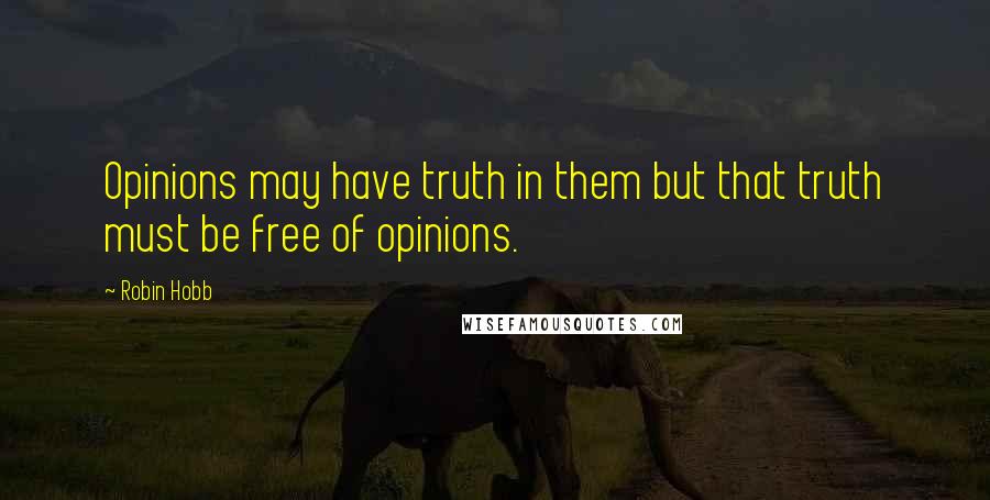 Robin Hobb Quotes: Opinions may have truth in them but that truth must be free of opinions.