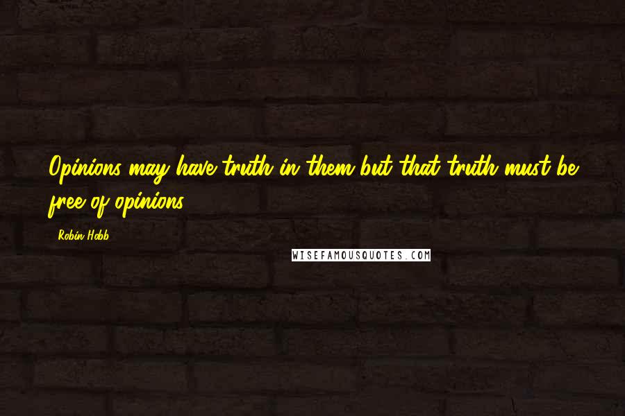 Robin Hobb Quotes: Opinions may have truth in them but that truth must be free of opinions.