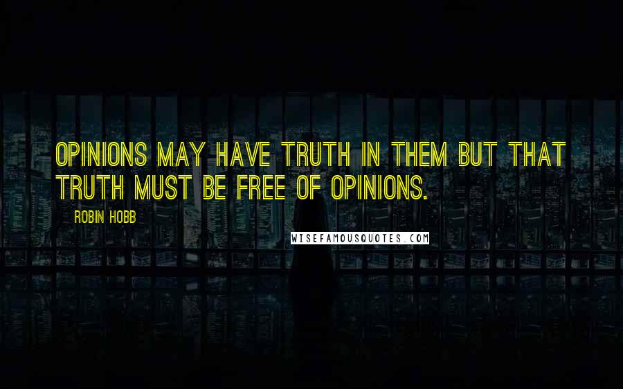 Robin Hobb Quotes: Opinions may have truth in them but that truth must be free of opinions.