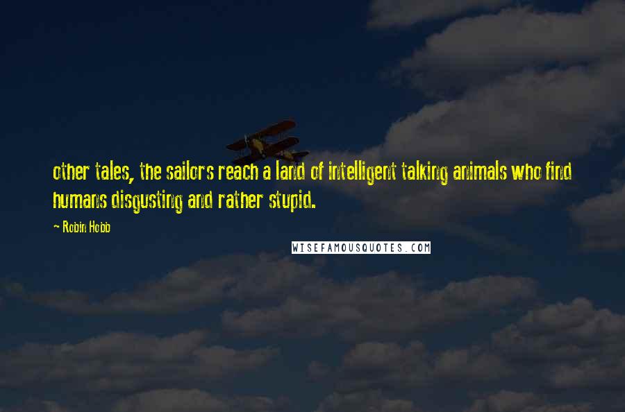 Robin Hobb Quotes: other tales, the sailors reach a land of intelligent talking animals who find humans disgusting and rather stupid.