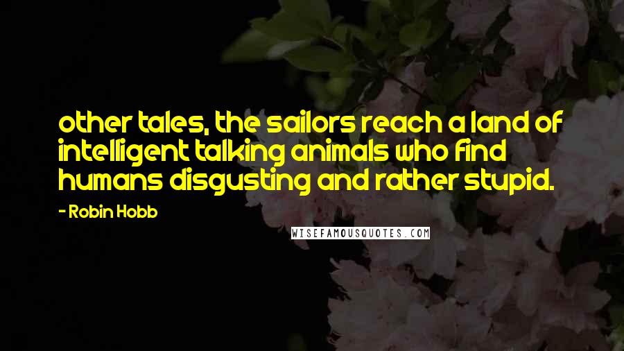 Robin Hobb Quotes: other tales, the sailors reach a land of intelligent talking animals who find humans disgusting and rather stupid.