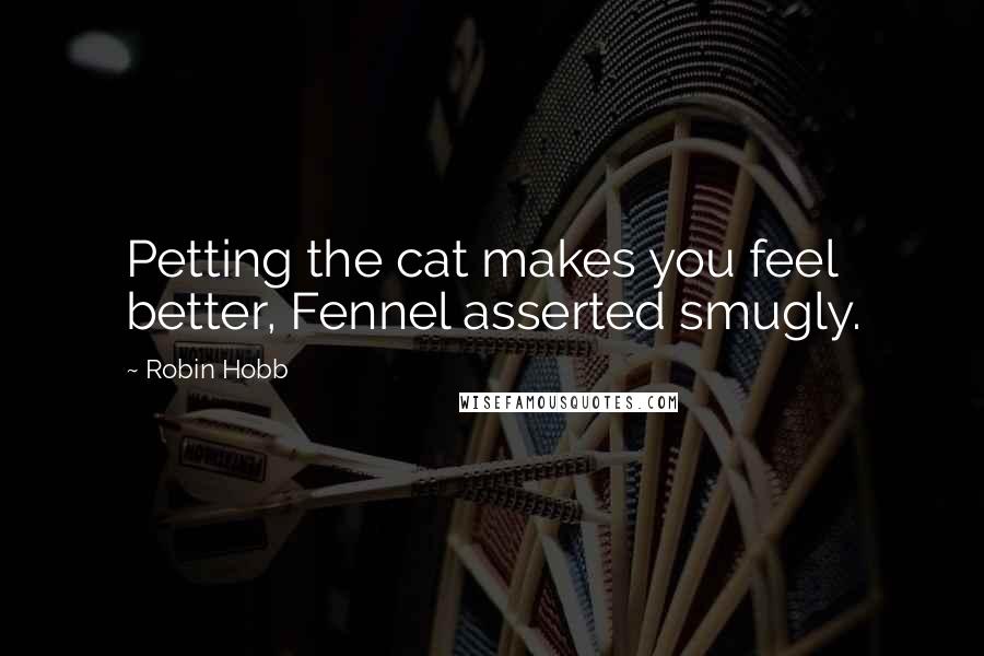 Robin Hobb Quotes: Petting the cat makes you feel better, Fennel asserted smugly.