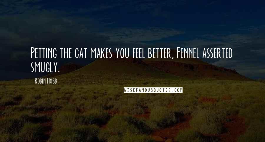 Robin Hobb Quotes: Petting the cat makes you feel better, Fennel asserted smugly.