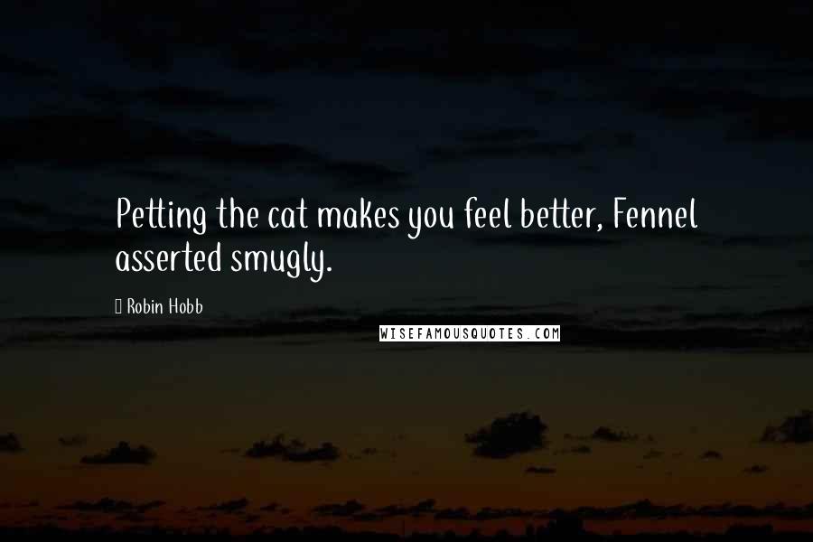 Robin Hobb Quotes: Petting the cat makes you feel better, Fennel asserted smugly.