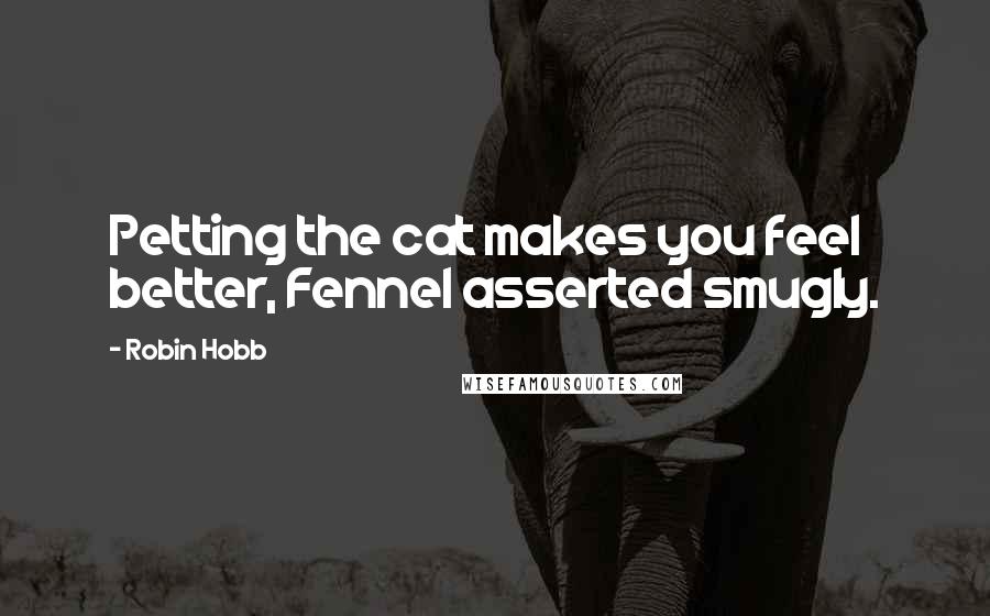 Robin Hobb Quotes: Petting the cat makes you feel better, Fennel asserted smugly.