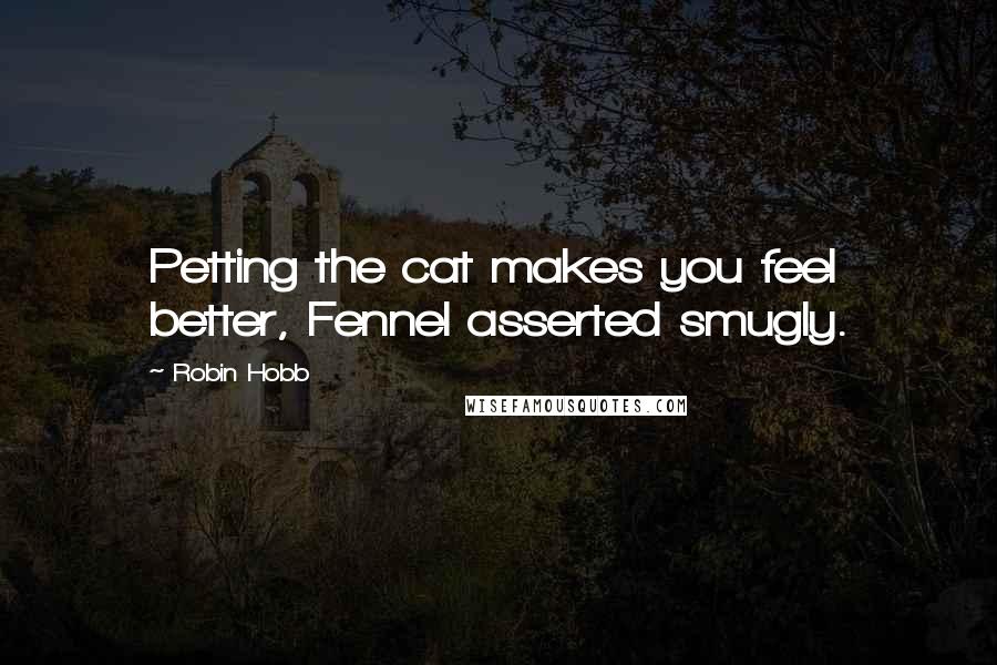 Robin Hobb Quotes: Petting the cat makes you feel better, Fennel asserted smugly.