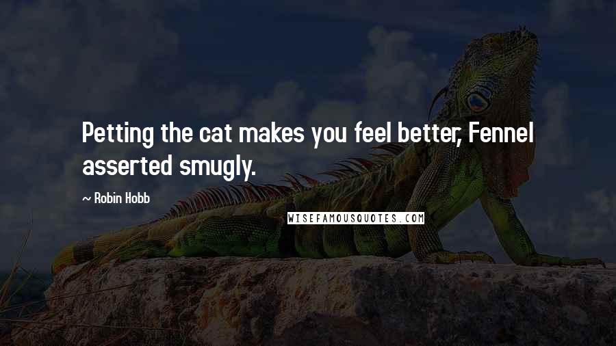 Robin Hobb Quotes: Petting the cat makes you feel better, Fennel asserted smugly.