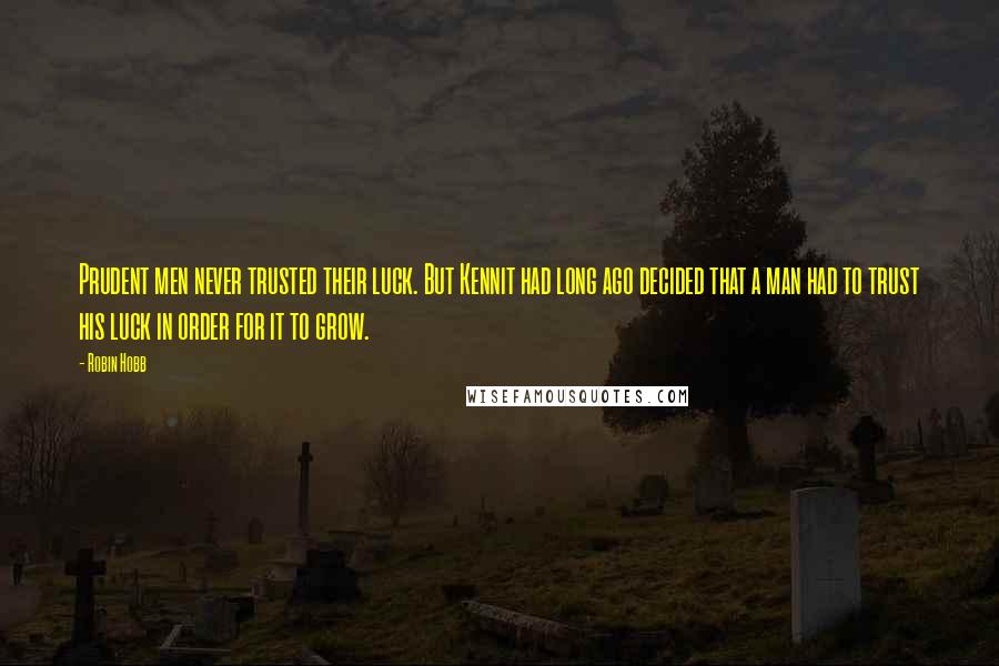 Robin Hobb Quotes: Prudent men never trusted their luck. But Kennit had long ago decided that a man had to trust his luck in order for it to grow.