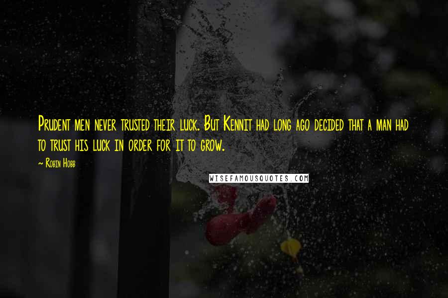 Robin Hobb Quotes: Prudent men never trusted their luck. But Kennit had long ago decided that a man had to trust his luck in order for it to grow.