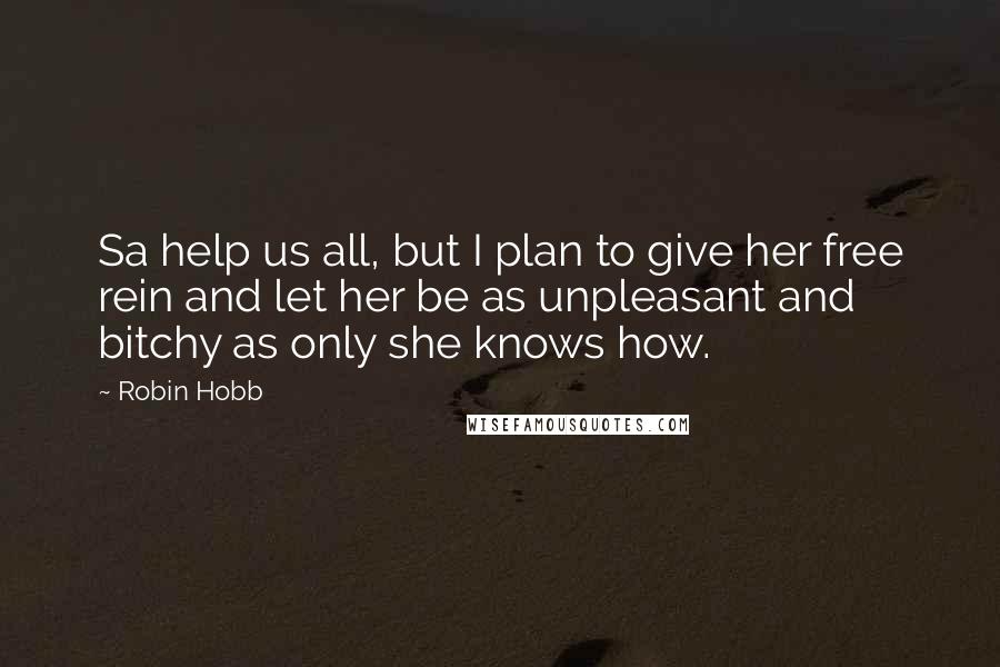 Robin Hobb Quotes: Sa help us all, but I plan to give her free rein and let her be as unpleasant and bitchy as only she knows how.