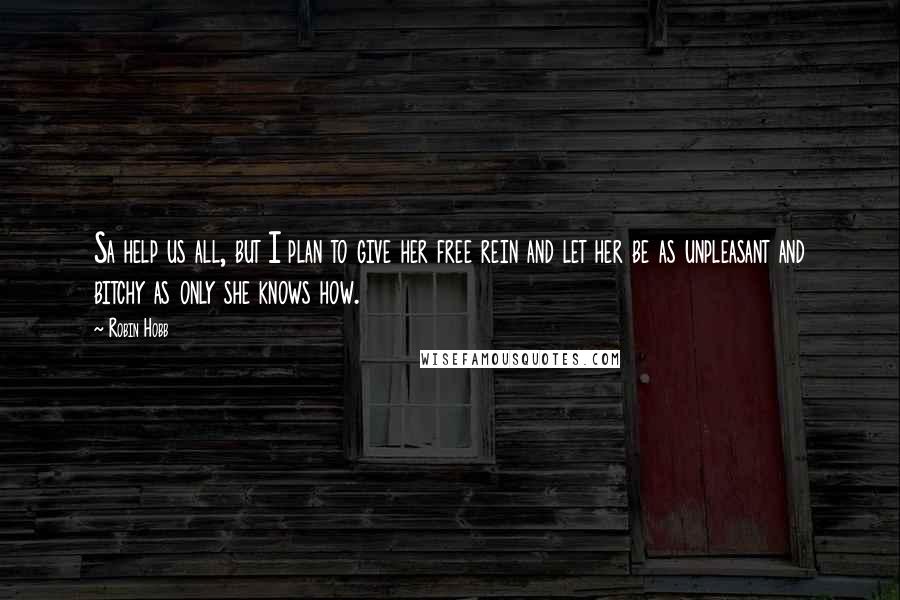 Robin Hobb Quotes: Sa help us all, but I plan to give her free rein and let her be as unpleasant and bitchy as only she knows how.