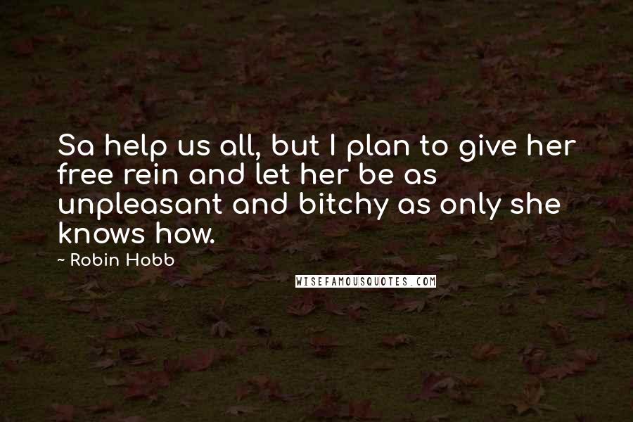 Robin Hobb Quotes: Sa help us all, but I plan to give her free rein and let her be as unpleasant and bitchy as only she knows how.