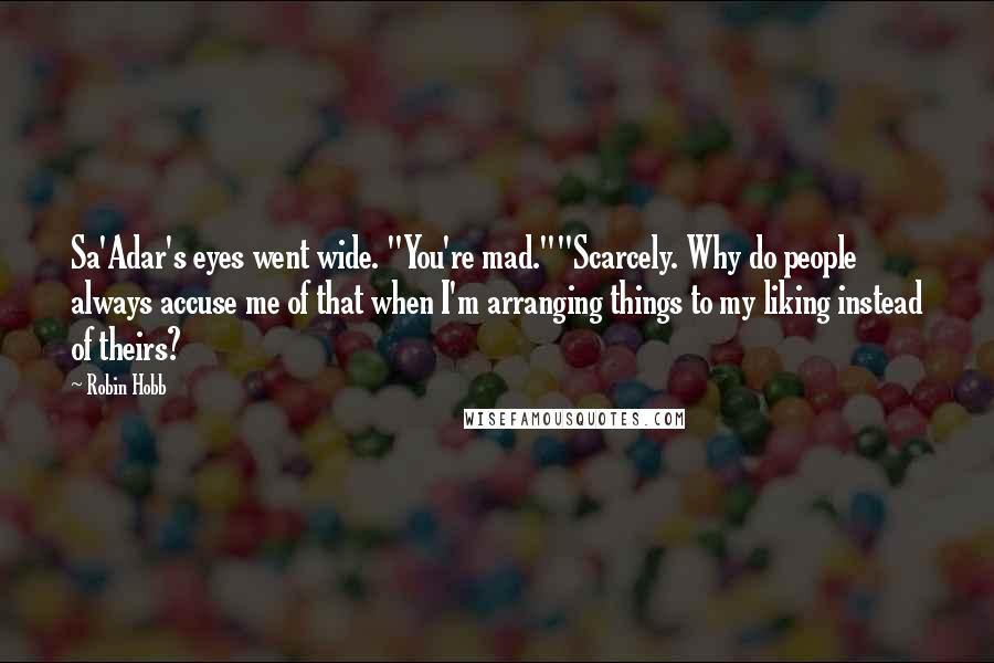 Robin Hobb Quotes: Sa'Adar's eyes went wide. "You're mad.""Scarcely. Why do people always accuse me of that when I'm arranging things to my liking instead of theirs?