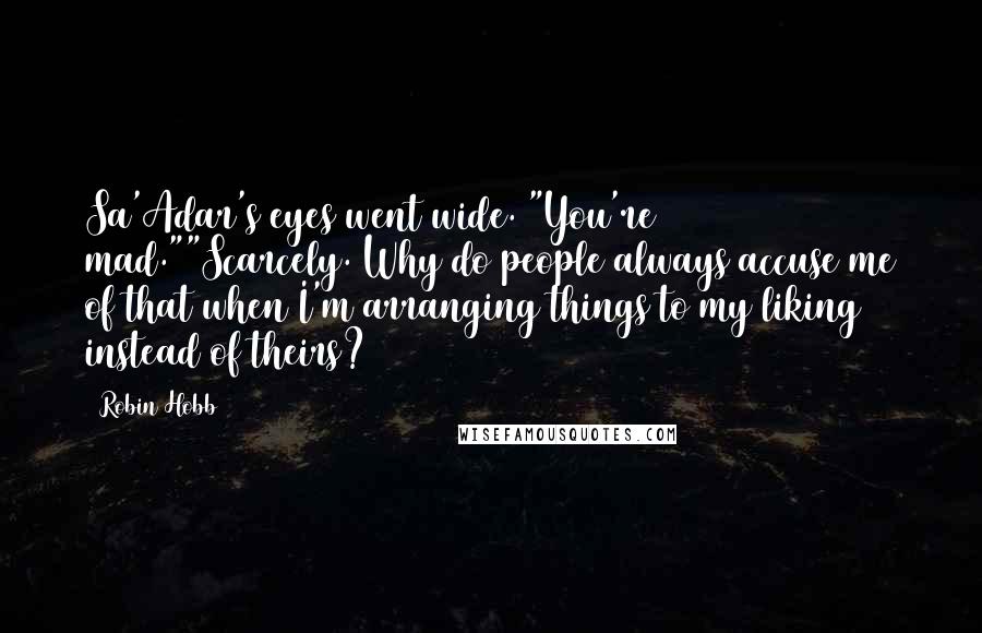 Robin Hobb Quotes: Sa'Adar's eyes went wide. "You're mad.""Scarcely. Why do people always accuse me of that when I'm arranging things to my liking instead of theirs?