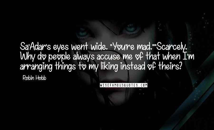 Robin Hobb Quotes: Sa'Adar's eyes went wide. "You're mad.""Scarcely. Why do people always accuse me of that when I'm arranging things to my liking instead of theirs?