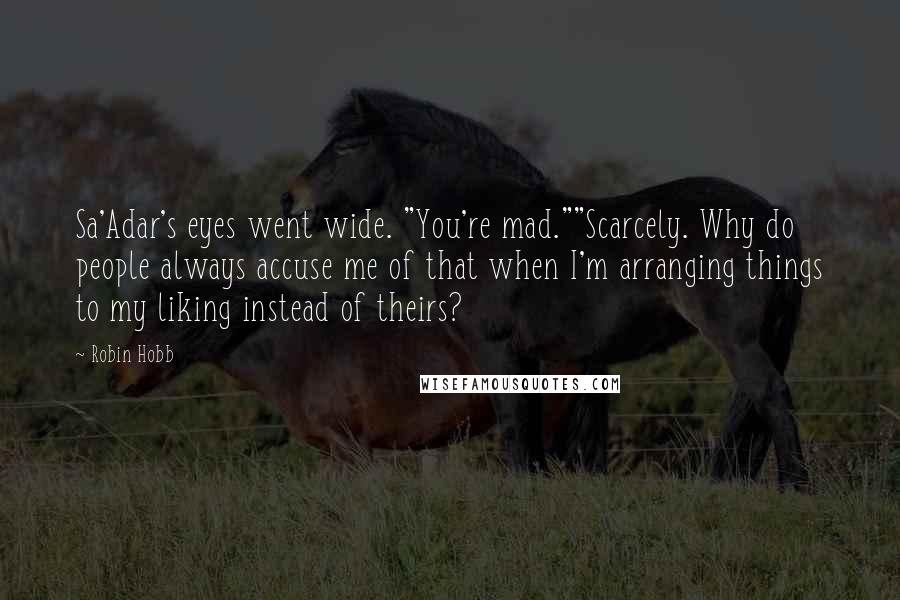 Robin Hobb Quotes: Sa'Adar's eyes went wide. "You're mad.""Scarcely. Why do people always accuse me of that when I'm arranging things to my liking instead of theirs?