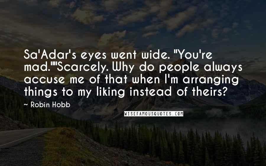 Robin Hobb Quotes: Sa'Adar's eyes went wide. "You're mad.""Scarcely. Why do people always accuse me of that when I'm arranging things to my liking instead of theirs?