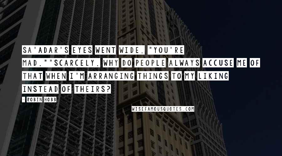 Robin Hobb Quotes: Sa'Adar's eyes went wide. "You're mad.""Scarcely. Why do people always accuse me of that when I'm arranging things to my liking instead of theirs?
