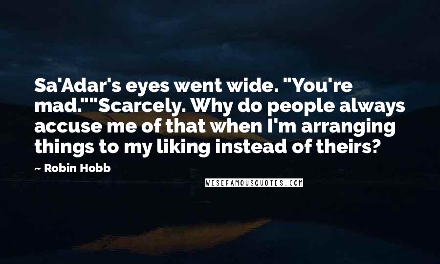 Robin Hobb Quotes: Sa'Adar's eyes went wide. "You're mad.""Scarcely. Why do people always accuse me of that when I'm arranging things to my liking instead of theirs?