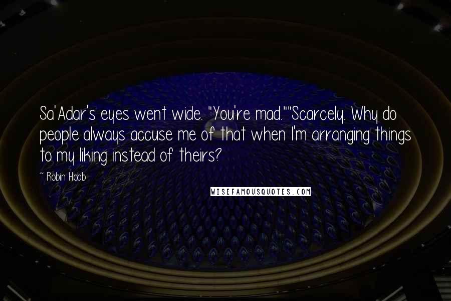 Robin Hobb Quotes: Sa'Adar's eyes went wide. "You're mad.""Scarcely. Why do people always accuse me of that when I'm arranging things to my liking instead of theirs?