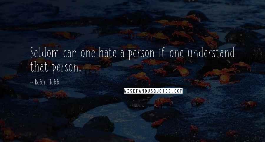 Robin Hobb Quotes: Seldom can one hate a person if one understand that person.