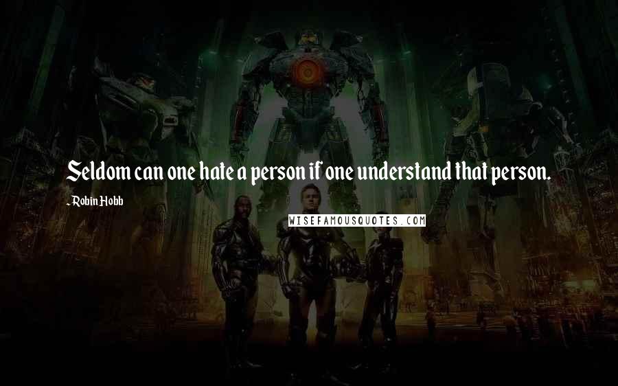 Robin Hobb Quotes: Seldom can one hate a person if one understand that person.