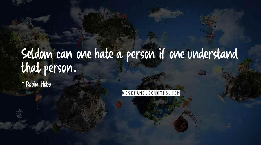 Robin Hobb Quotes: Seldom can one hate a person if one understand that person.