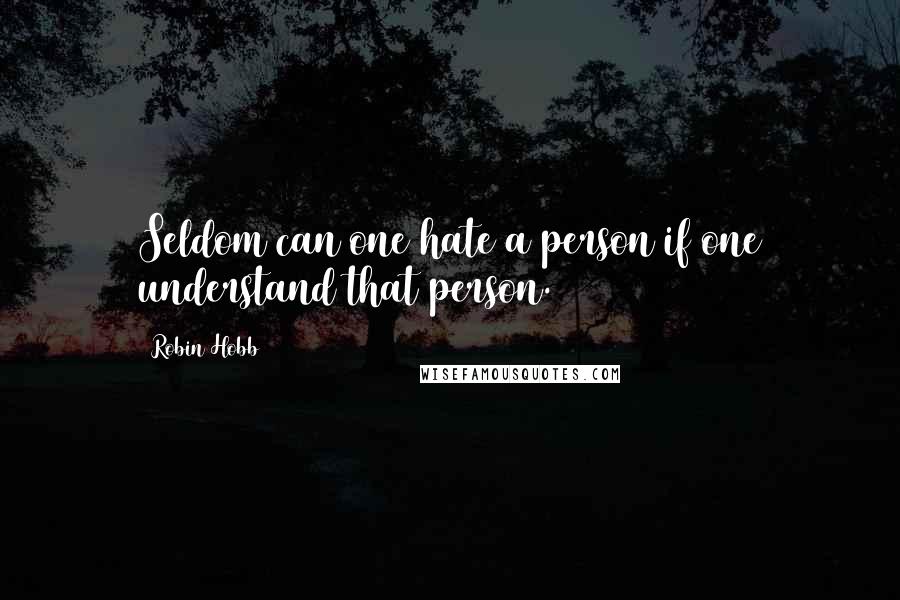 Robin Hobb Quotes: Seldom can one hate a person if one understand that person.