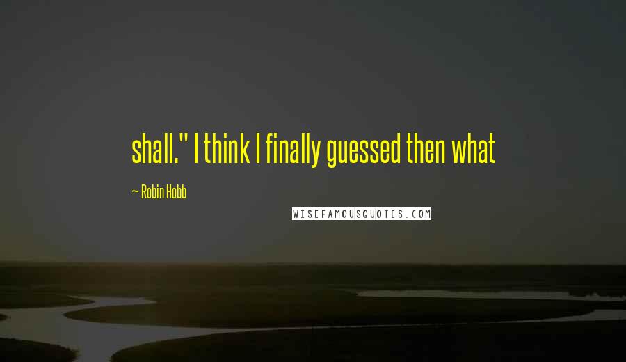 Robin Hobb Quotes: shall." I think I finally guessed then what