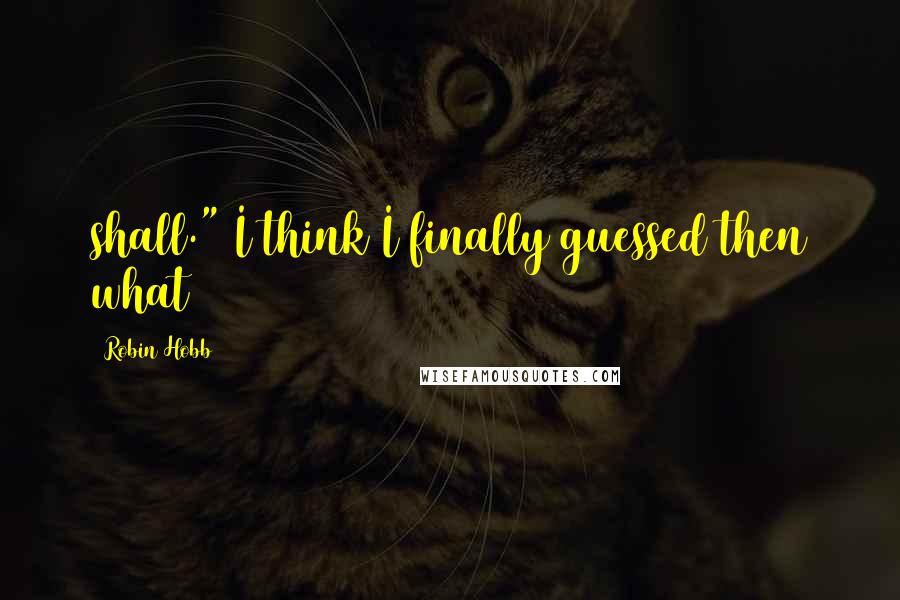 Robin Hobb Quotes: shall." I think I finally guessed then what